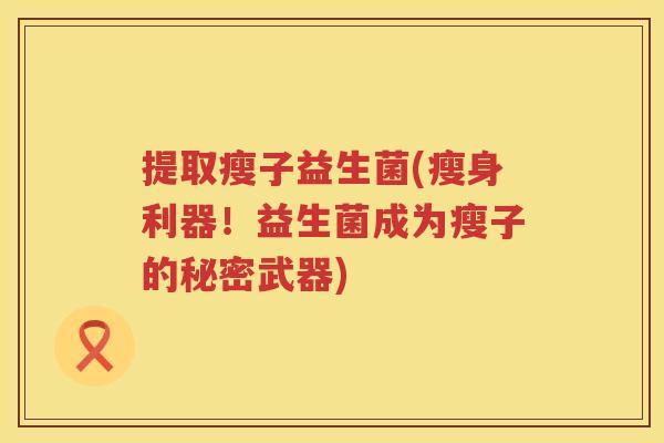 提取瘦子益生菌(瘦身利器！益生菌成为瘦子的秘密武器)