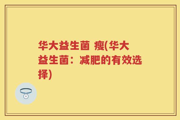 华大益生菌 瘦(华大益生菌:的有效选择) 华大益生菌 瘦(华大益生菌:的有效选择)