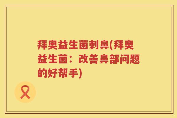 拜奥益生菌刺鼻(拜奥益生菌:改善鼻部问题的好帮手) 拜奥益生菌刺鼻(拜奥益生菌:改善鼻部问题的好帮手)