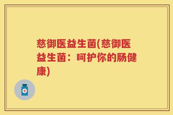慈御医益生菌(慈御医益生菌:呵护你的肠健康) 慈御医益生菌(慈御医益生菌:呵护你的肠健康)