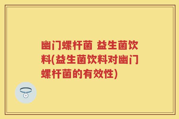 幽门螺杆菌 益生菌饮料(益生菌饮料对幽门螺杆菌的有效性)