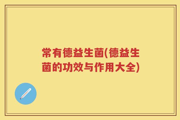 常有德益生菌(德益生菌的功效与作用大全)