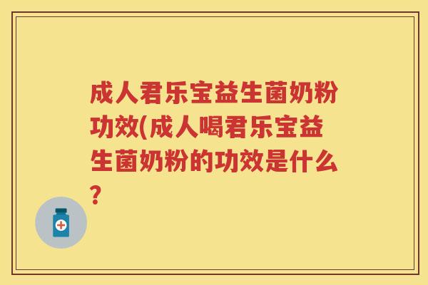 成人君乐宝益生菌奶粉功效(成人喝君乐宝益生菌奶粉的功效是什么? 成人君乐宝益生菌奶粉功效(成人喝君乐宝益生菌奶粉的功效是什么?