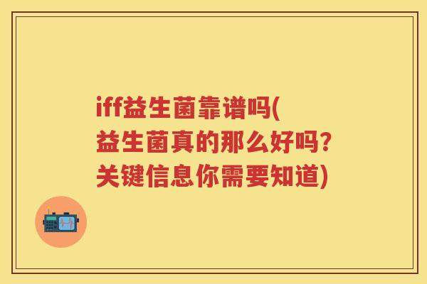 iff益生菌靠谱吗(益生菌真的那么好吗？关键信息你需要知道)