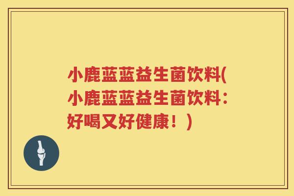 小鹿蓝蓝益生菌饮料(小鹿蓝蓝益生菌饮料:好喝又好健康!) 小鹿蓝蓝益生菌饮料(小鹿蓝蓝益生菌饮料:好喝又好健康!)