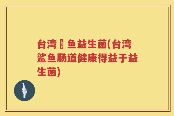 台湾魟鱼益生菌(台湾鲨鱼肠道健康得益于益生菌) 台湾魟鱼益生菌(台湾鲨鱼肠道健康得益于益生菌)