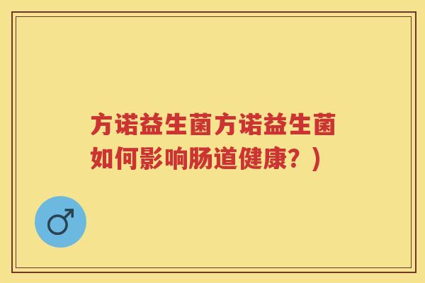 方诺益生菌方诺益生菌如何影响肠道健康?) 方诺益生菌方诺益生菌如何影响肠道健康?)