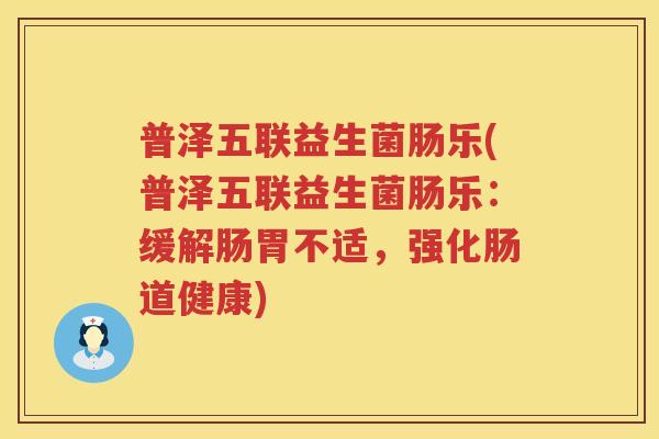普泽五联益生菌肠乐(普泽五联益生菌肠乐:缓解肠胃不适,强化肠道健康) 普泽五联益生菌肠乐(普泽五联益生菌肠乐:缓解肠胃不适,强化肠道健康)