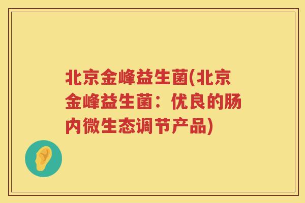 北京金峰益生菌(北京金峰益生菌：优良的肠内微生态调节产品)