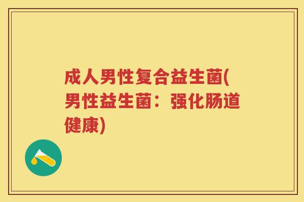 成人男性复合益生菌(男性益生菌:强化肠道健康) 成人男性复合益生菌(男性益生菌:强化肠道健康)