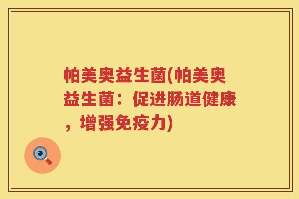 帕美奥益生菌(帕美奥益生菌:促进肠道健康,增强力) 帕美奥益生菌(帕美奥益生菌:促进肠道健康,增强力)