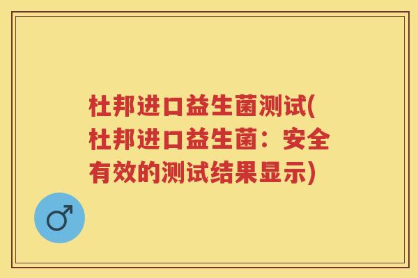 杜邦进口益生菌测试(杜邦进口益生菌:安全有效的测试结果显示) 杜邦进口益生菌测试(杜邦进口益生菌:安全有效的测试结果显示)