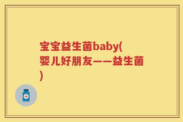 宝宝益生菌baby(婴儿好朋友——益生菌)