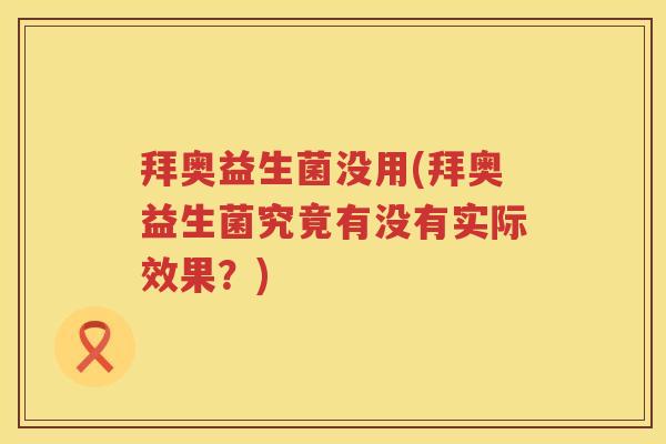 拜奥益生菌没用(拜奥益生菌究竟有没有实际效果？)