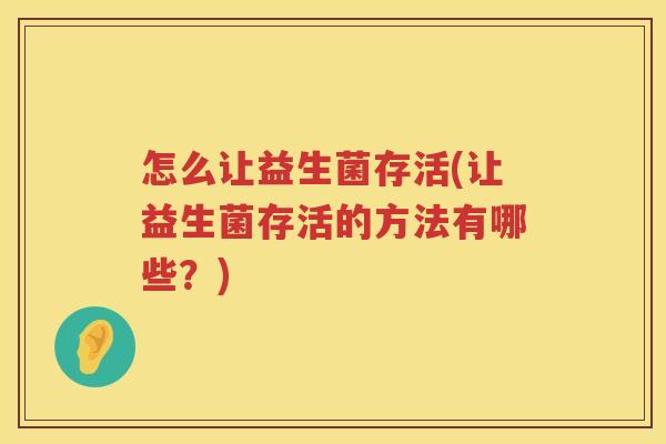 怎么让益生菌存活(让益生菌存活的方法有哪些?) 怎么让益生菌存活(让益生菌存活的方法有哪些?)