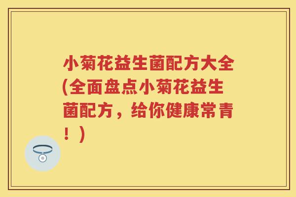 小菊花益生菌配方大全(全面盘点小菊花益生菌配方,给你健康常青!) 小菊花益生菌配方大全(全面盘点小菊花益生菌配方,给你健康常青!)