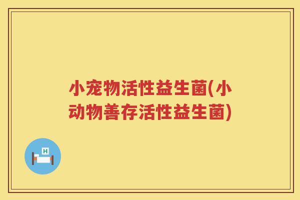 小宠物活性益生菌(小动物善存活性益生菌) 小宠物活性益生菌(小动物善存活性益生菌)