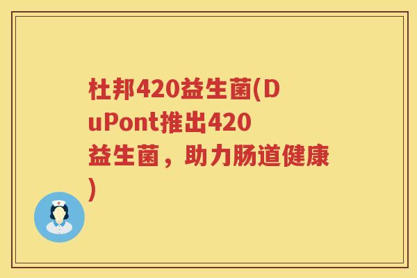 杜邦420益生菌(DuPont推出420益生菌,助力肠道健康) 杜邦420益生菌(DuPont推出420益生菌,助力肠道健康)