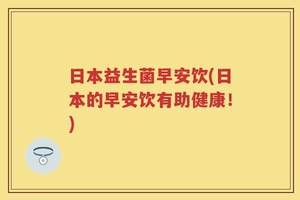 日本益生菌早安饮(日本的早安饮有助健康!) 日本益生菌早安饮(日本的早安饮有助健康!)