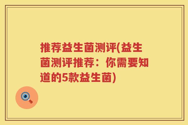 推荐益生菌测评(益生菌测评推荐:你需要知道的5款益生菌) 推荐益生菌测评(益生菌测评推荐:你需要知道的5款益生菌)