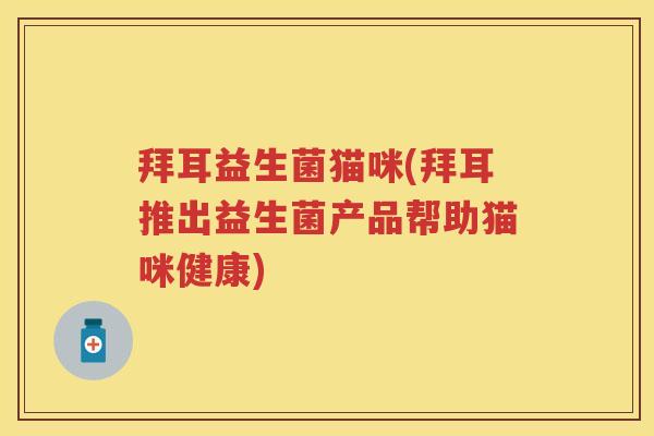 拜耳益生菌猫咪(拜耳推出益生菌产品帮助猫咪健康) 拜耳益生菌猫咪(拜耳推出益生菌产品帮助猫咪健康)