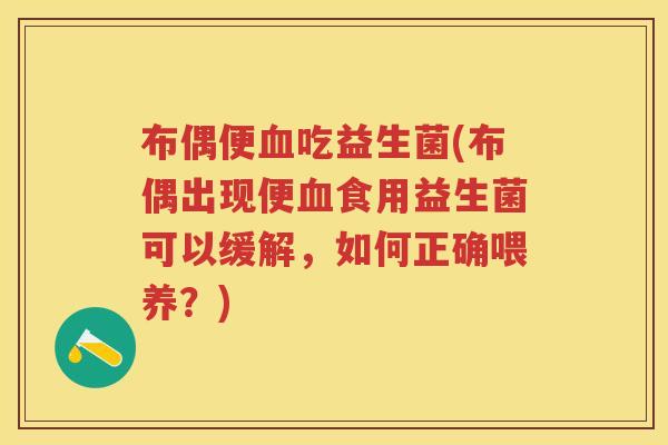 布偶便吃益生菌(布偶出现便食用益生菌可以缓解,如何正确喂养?) 布偶便吃益生菌(布偶出现便食用益生菌可以缓解,如何正确喂养?)