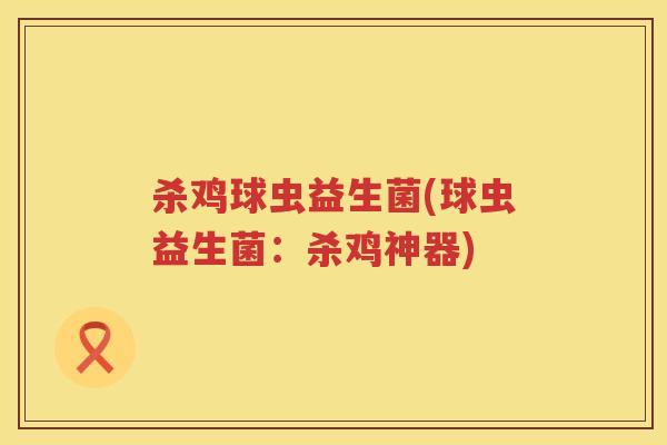 杀鸡球虫益生菌(球虫益生菌:杀鸡神器) 杀鸡球虫益生菌(球虫益生菌:杀鸡神器)