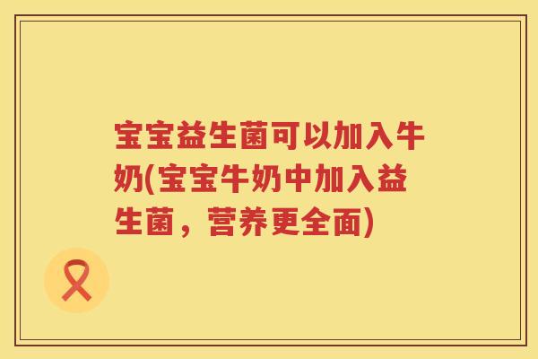 宝宝益生菌可以加入牛奶(宝宝牛奶中加入益生菌,营养更全面) 宝宝益生菌可以加入牛奶(宝宝牛奶中加入益生菌,营养更全面)