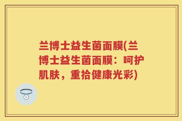 兰博士益生菌面膜(兰博士益生菌面膜：呵护，重拾健康光彩)