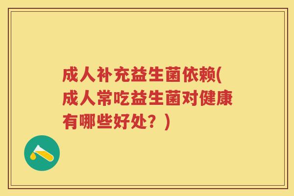 成人补充益生菌依赖(成人常吃益生菌对健康有哪些好处?) 成人补充益生菌依赖(成人常吃益生菌对健康有哪些好处?)