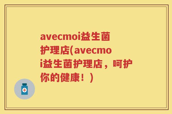 avecmoi益生菌护理店(avecmoi益生菌护理店，呵护你的健康！)