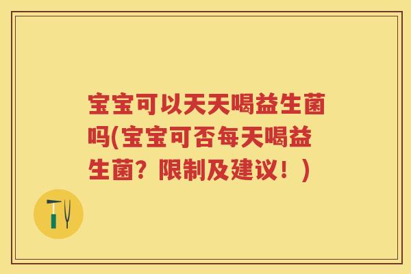 宝宝可以天天喝益生菌吗(宝宝可否每天喝益生菌？限制及建议！)