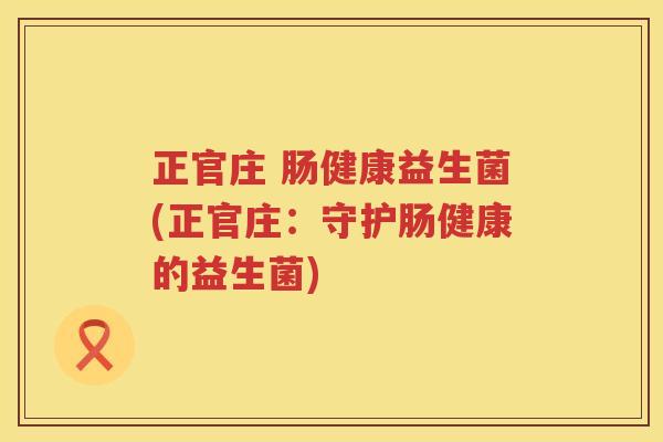 正官庄 肠健康益生菌(正官庄:守护肠健康的益生菌) 正官庄 肠健康益生菌(正官庄:守护肠健康的益生菌)