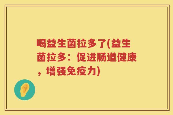 喝益生菌拉多了(益生菌拉多:促进肠道健康,增强力) 喝益生菌拉多了(益生菌拉多:促进肠道健康,增强力)