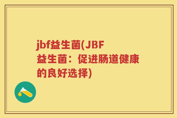 jbf益生菌(JBF益生菌:促进肠道健康的良好选择) jbf益生菌(JBF益生菌:促进肠道健康的良好选择)