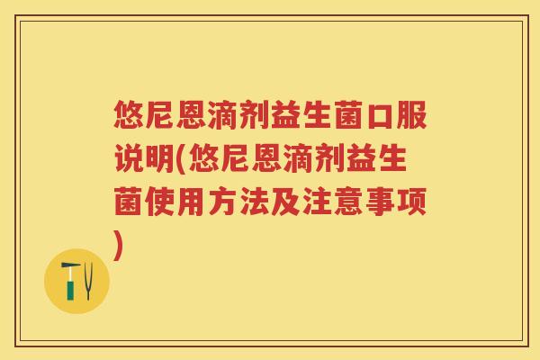 悠尼恩滴剂益生菌口服说明(悠尼恩滴剂益生菌使用方法及注意事项) 悠尼恩滴剂益生菌口服说明(悠尼恩滴剂益生菌使用方法及注意事项)