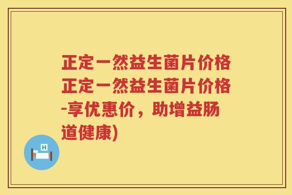正定一然益生菌片价格正定一然益生菌片价格-享优惠价,助增益肠道健康) 正定一然益生菌片价格正定一然益生菌片价格-享优惠价,助增益肠道健康)
