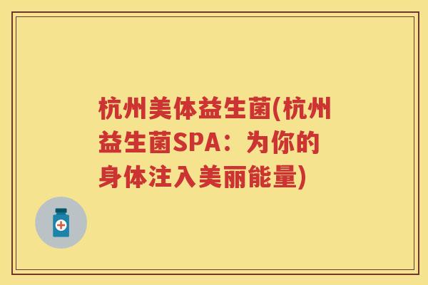 杭州美体益生菌(杭州益生菌SPA:为你的身体注入美丽能量) 杭州美体益生菌(杭州益生菌SPA:为你的身体注入美丽能量)