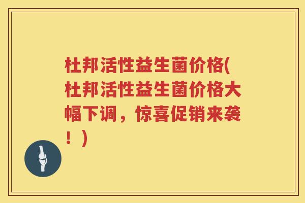 杜邦活性益生菌价格(杜邦活性益生菌价格大幅下调,惊喜促销来袭!) 杜邦活性益生菌价格(杜邦活性益生菌价格大幅下调,惊喜促销来袭!)