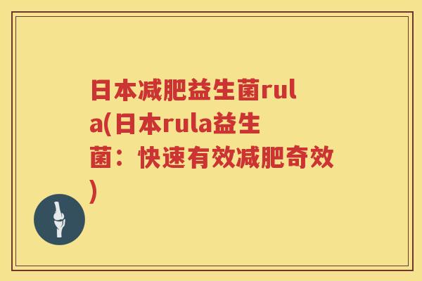 日本益生菌rula(日本rula益生菌:快速有效奇效) 日本益生菌rula(日本rula益生菌:快速有效奇效)