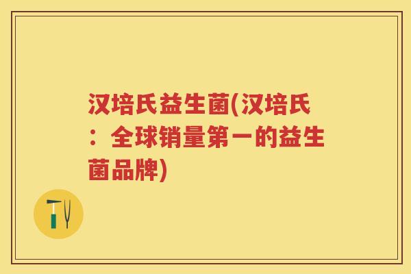 汉培氏益生菌(汉培氏：全球销量第一的益生菌品牌)
