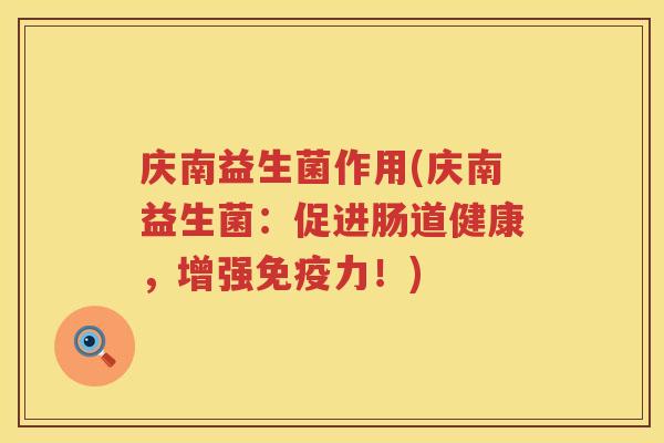 庆南益生菌作用(庆南益生菌:促进肠道健康,增强力!) 庆南益生菌作用(庆南益生菌:促进肠道健康,增强力!)