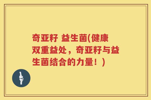 奇亚籽 益生菌(健康双重益处,奇亚籽与益生菌结合的力量!) 奇亚籽 益生菌(健康双重益处,奇亚籽与益生菌结合的力量!)