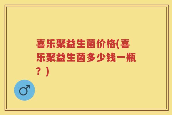 喜乐聚益生菌价格(喜乐聚益生菌多少钱一瓶?) 喜乐聚益生菌价格(喜乐聚益生菌多少钱一瓶?)