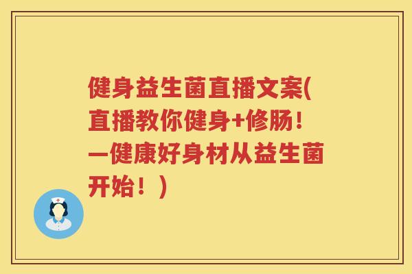 健身益生菌直播文案(直播教你健身+修肠!—健康好身材从益生菌开始!) 健身益生菌直播文案(直播教你健身+修肠!—健康好身材从益生菌开始!)