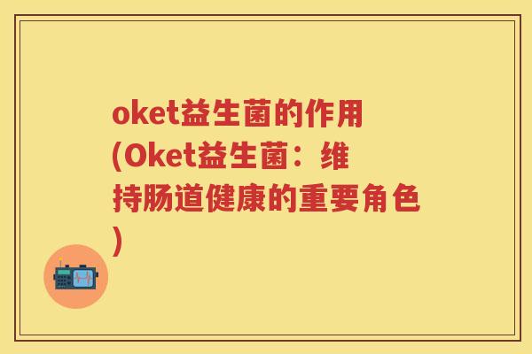 oket益生菌的作用(Oket益生菌:维持肠道健康的重要角色) oket益生菌的作用(Oket益生菌:维持肠道健康的重要角色)