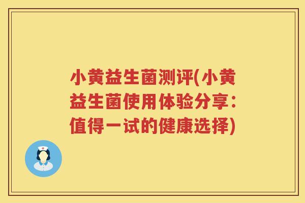 小黄益生菌测评(小黄益生菌使用体验分享:值得一试的健康选择) 小黄益生菌测评(小黄益生菌使用体验分享:值得一试的健康选择)