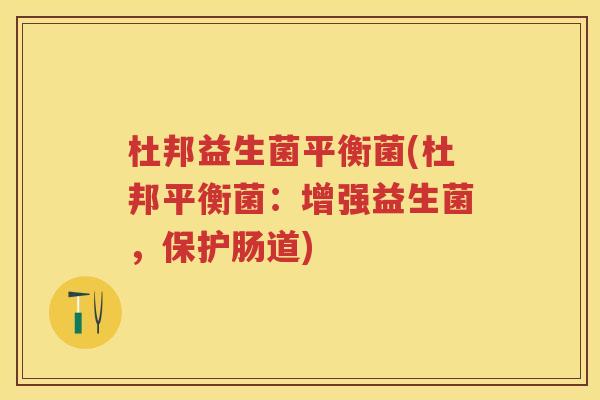 杜邦益生菌平衡菌(杜邦平衡菌：增强益生菌，保护肠道)