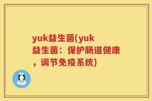 yuk益生菌(yuk益生菌：保护肠道健康，调节系统)