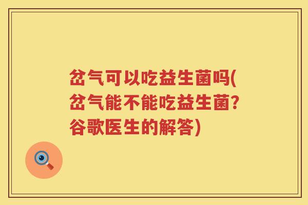 岔气可以吃益生菌吗(岔气能不能吃益生菌?谷歌医生的解答) 岔气可以吃益生菌吗(岔气能不能吃益生菌?谷歌医生的解答)